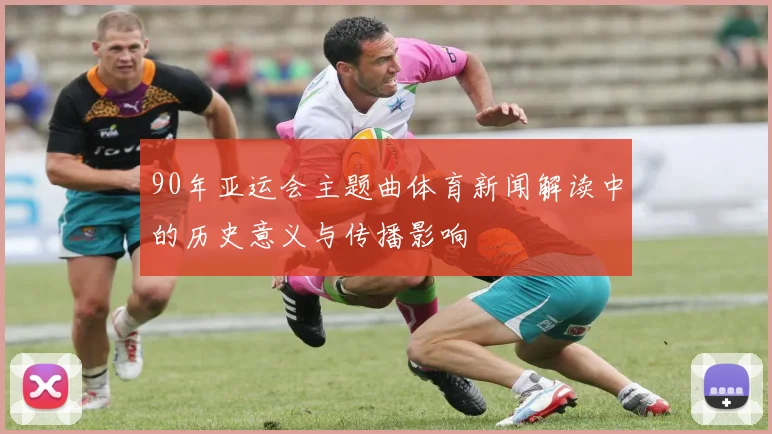 90年亚运会主题曲体育新闻解读中的历史意义与传播影响