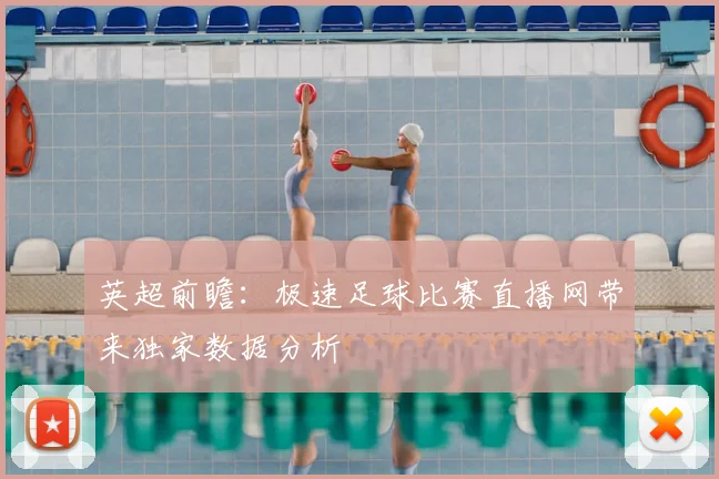 英超前瞻：极速足球比赛直播网带来独家数据分析