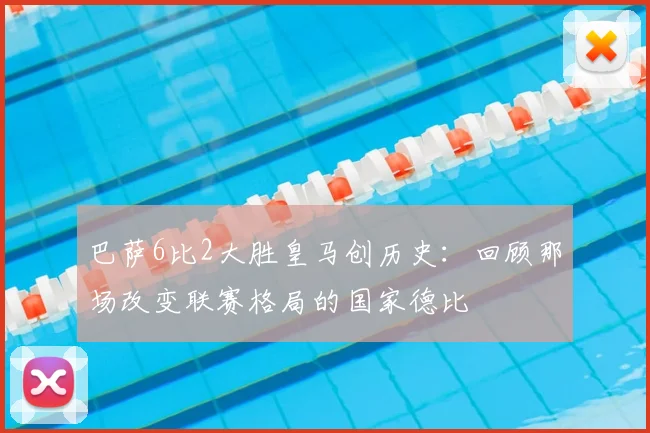 巴萨6比2大胜皇马创历史：回顾那场改变联赛格局的国家德比