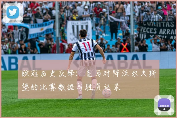 欧冠历史交锋：皇马对阵沃尔夫斯堡的比赛数据与胜负记录