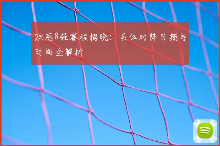 欧冠8强赛程揭晓：具体对阵日期与时间全解析