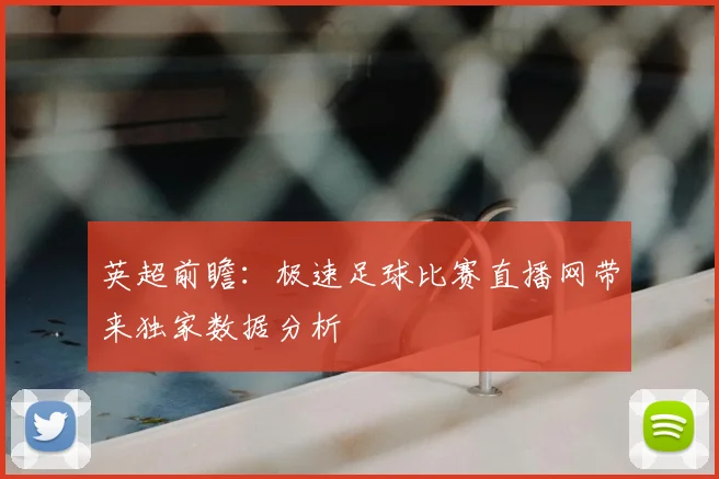 英超前瞻：极速足球比赛直播网带来独家数据分析