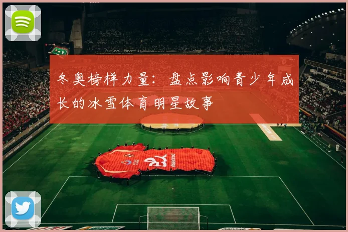 冬奥榜样力量：盘点影响青少年成长的冰雪体育明星故事