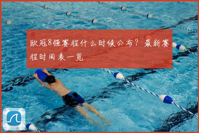 欧冠8强赛程什么时候公布？最新赛程时间表一览