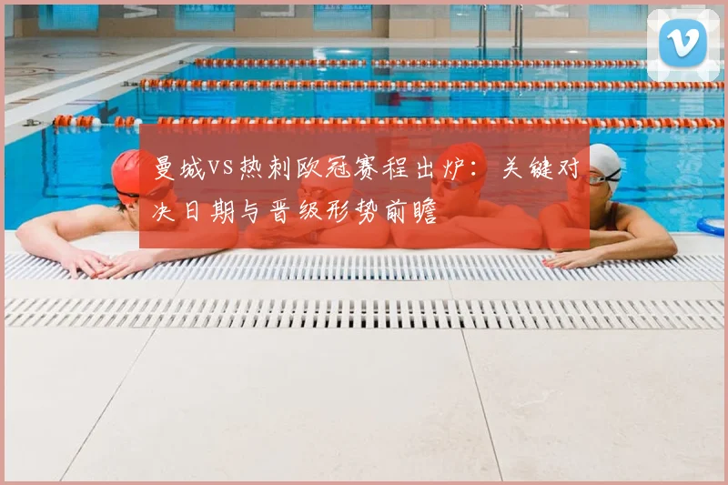 曼城vs热刺欧冠赛程出炉：关键对决日期与晋级形势前瞻