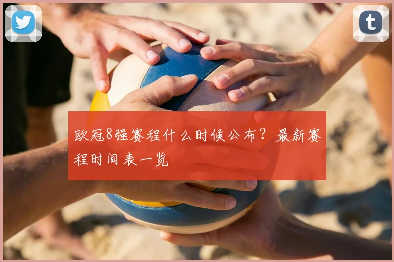 欧冠8强赛程什么时候公布？最新赛程时间表一览